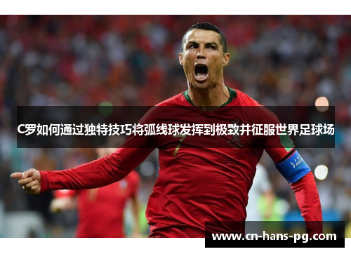 C罗如何通过独特技巧将弧线球发挥到极致并征服世界足球场