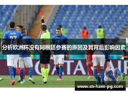 分析欧洲杯没有阿根廷参赛的原因及其背后影响因素