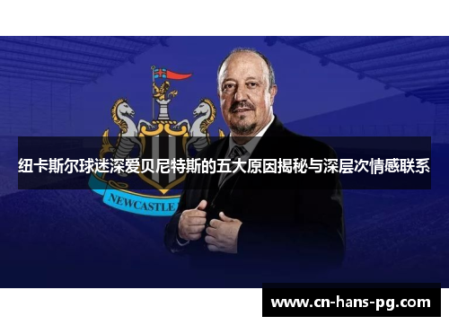 纽卡斯尔球迷深爱贝尼特斯的五大原因揭秘与深层次情感联系