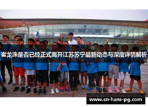崔龙洙是否已经正式离开江苏苏宁最新动态与深度详情解析