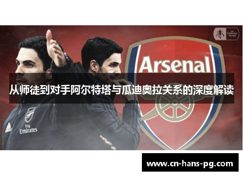 从师徒到对手阿尔特塔与瓜迪奥拉关系的深度解读