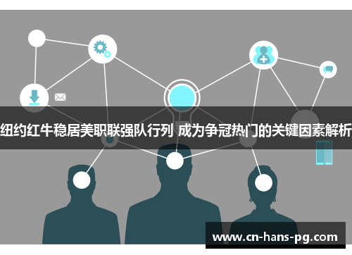 纽约红牛稳居美职联强队行列 成为争冠热门的关键因素解析