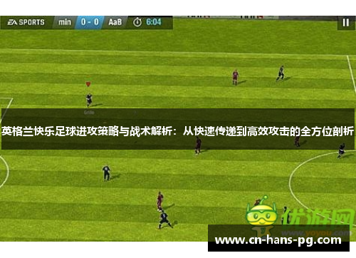 英格兰快乐足球进攻策略与战术解析：从快速传递到高效攻击的全方位剖析