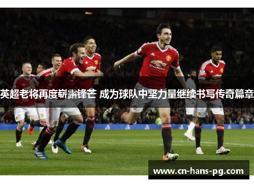 英超老将再度崭露锋芒 成为球队中坚力量继续书写传奇篇章