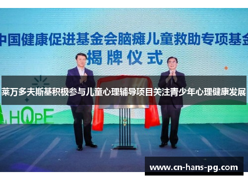 莱万多夫斯基积极参与儿童心理辅导项目关注青少年心理健康发展