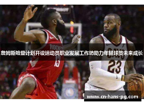 詹姆斯哈登计划开设运动员职业发展工作坊助力年轻球员未来成长