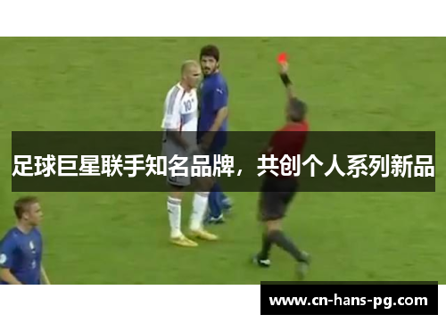足球巨星联手知名品牌，共创个人系列新品