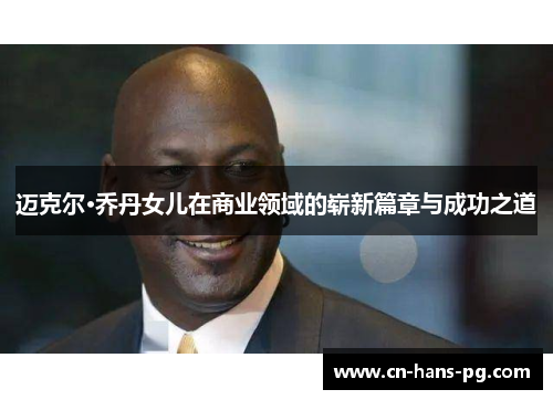 迈克尔·乔丹女儿在商业领域的崭新篇章与成功之道