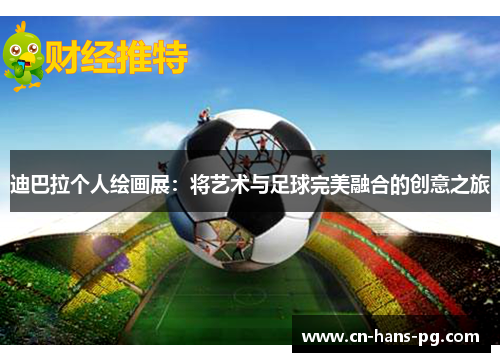 迪巴拉个人绘画展：将艺术与足球完美融合的创意之旅