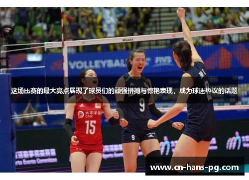 这场比赛的最大亮点展现了球员们的顽强拼搏与惊艳表现，成为球迷热议的话题