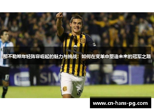 那不勒斯年轻阵容崛起的魅力与挑战:如何在变革中塑造未来的冠军之路