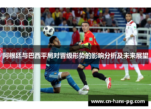 阿根廷与巴西平局对晋级形势的影响分析及未来展望