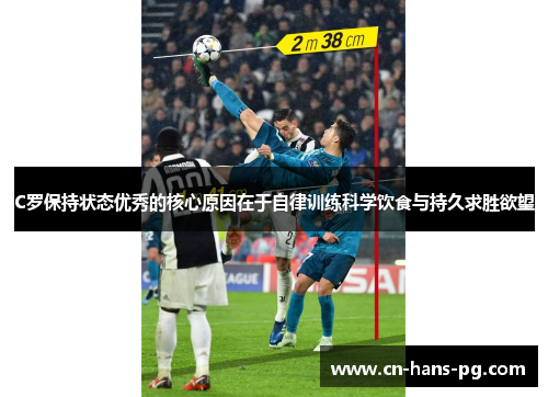 C罗保持状态优秀的核心原因在于自律训练科学饮食与持久求胜欲望 C罗保持状态优秀的核心原因在于自律训练科学饮食与持久求胜欲望