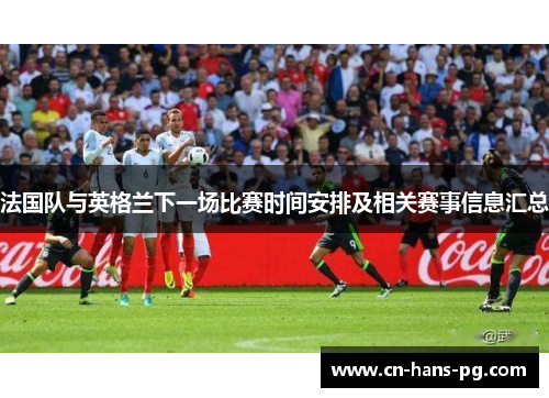 法国队与英格兰下一场比赛时间安排及相关赛事信息汇总