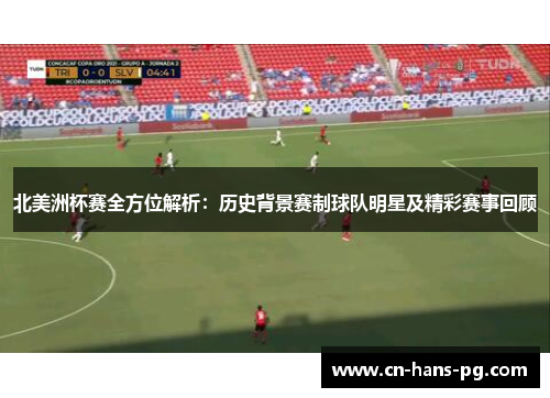 北美洲杯赛全方位解析：历史背景赛制球队明星及精彩赛事回顾