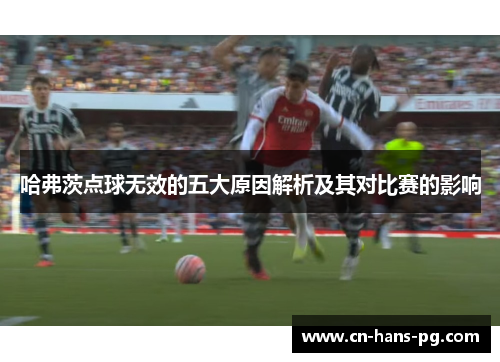 哈弗茨点球无效的五大原因解析及其对比赛的影响 哈弗茨点球无效的五大原因解析及其对比赛的影响