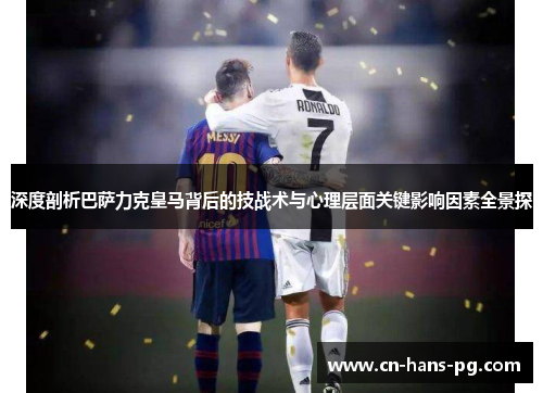 深度剖析巴萨力克皇马背后的技战术与心理层面关键影响因素全景探