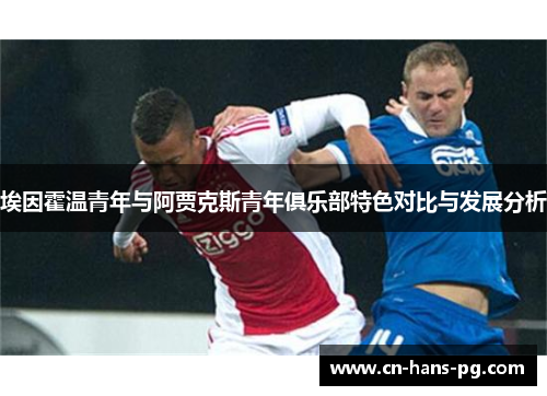 埃因霍温青年与阿贾克斯青年俱乐部特色对比与发展分析 埃因霍温青年与阿贾克斯青年俱乐部特色对比与发展分析
