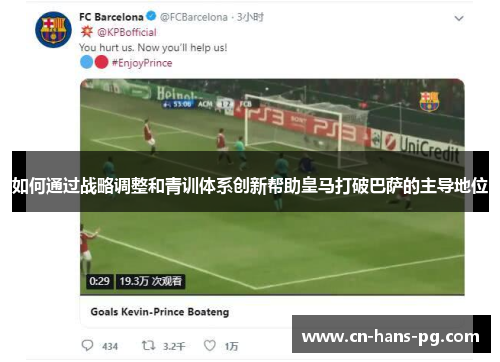 如何通过战略调整和青训体系创新帮助皇马打破巴萨的主导地位