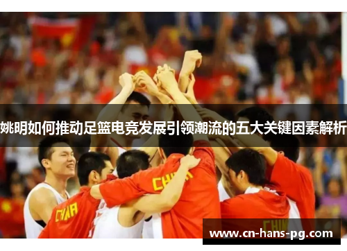 姚明如何推动足篮电竞发展引领潮流的五大关键因素解析