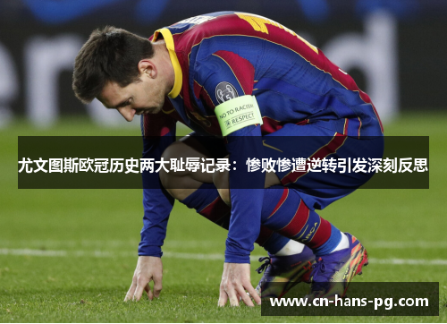 尤文图斯欧冠历史两大耻辱记录:惨败惨遭逆转引发深刻反思 尤文图斯欧冠历史两大耻辱记录:惨败惨遭逆转引发深刻反思