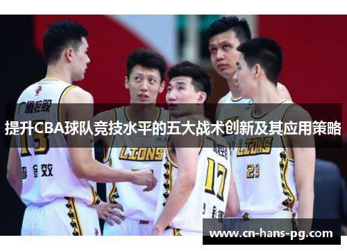 提升CBA球队竞技水平的五大战术创新及其应用策略 提升CBA球队竞技水平的五大战术创新及其应用策略