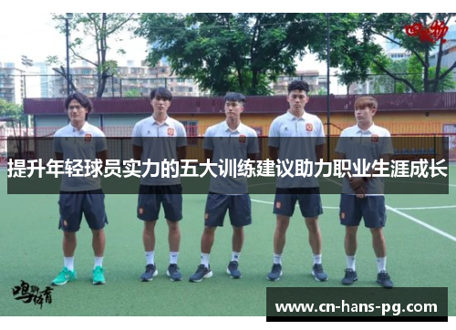 提升年轻球员实力的五大训练建议助力职业生涯成长 提升年轻球员实力的五大训练建议助力职业生涯成长