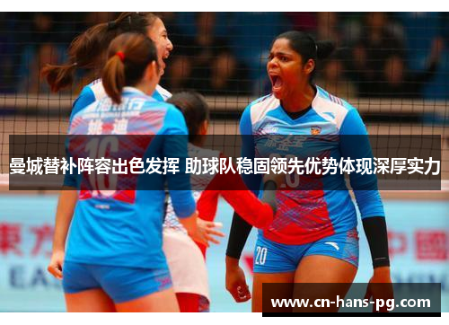 曼城替补阵容出色发挥 助球队稳固领先优势体现深厚实力 曼城替补阵容出色发挥 助球队稳固领先优势体现深厚实力