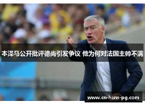 本泽马公开批评德尚引发争议 他为何对法国主帅不满