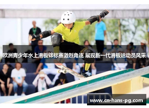 欧洲青少年水上滑板锦标赛激烈角逐 展现新一代滑板运动员风采