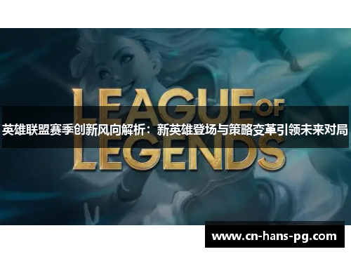 英雄联盟赛季创新风向解析:新英雄登场与策略变革引领未来对局 英雄联盟赛季创新风向解析:新英雄登场与策略变革引领未来对局