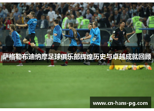 萨格勒布迪纳摩足球俱乐部辉煌历史与卓越成就回顾 萨格勒布迪纳摩足球俱乐部辉煌历史与卓越成就回顾