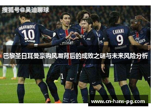 巴黎圣日耳曼豪购风潮背后的成败之谜与未来风险分析