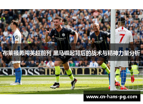 布莱顿勇闯英超前列 黑马崛起背后的战术与精神力量分析 布莱顿勇闯英超前列 黑马崛起背后的战术与精神力量分析