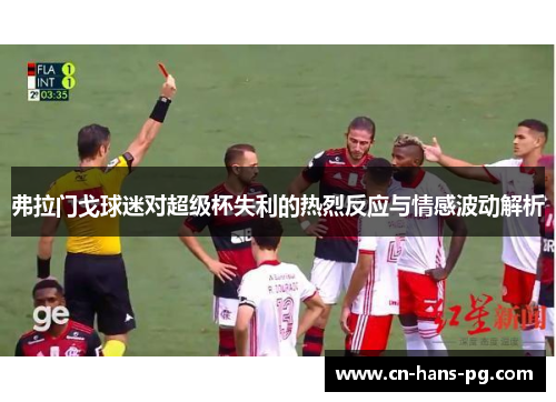 弗拉门戈球迷对超级杯失利的热烈反应与情感波动解析