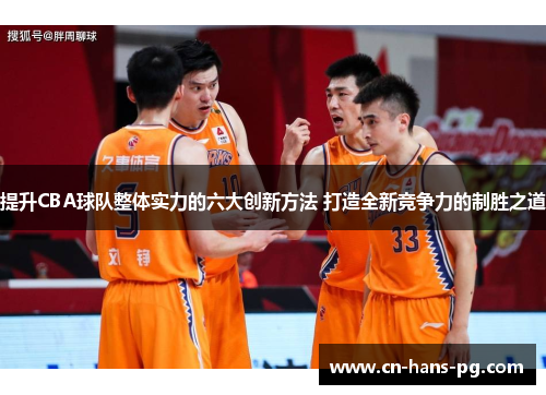 提升CBA球队整体实力的六大创新方法 打造全新竞争力的制胜之道 提升CBA球队整体实力的六大创新方法 打造全新竞争力的制胜之道