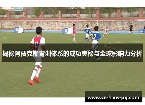 揭秘阿贾克斯青训体系的成功奥秘与全球影响力分析 揭秘阿贾克斯青训体系的成功奥秘与全球影响力分析