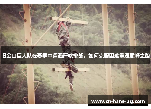 旧金山巨人队在赛季中遭遇严峻挑战,如何克服困难重返巅峰之路 旧金山巨人队在赛季中遭遇严峻挑战,如何克服困难重返巅峰之路