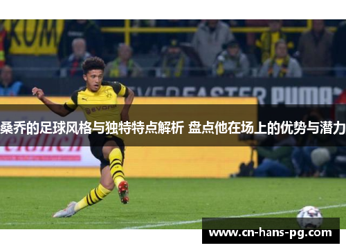 桑乔的足球风格与独特特点解析 盘点他在场上的优势与潜力