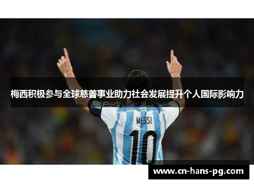 梅西积极参与全球慈善事业助力社会发展提升个人国际影响力