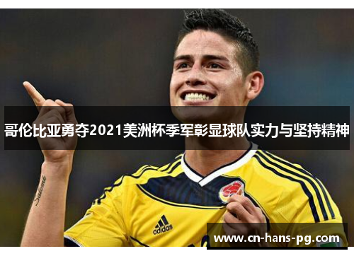 哥伦比亚勇夺2021美洲杯季军彰显球队实力与坚持精神