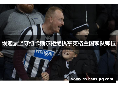 埃迪豪坚守纽卡斯尔拒绝执掌英格兰国家队帅位