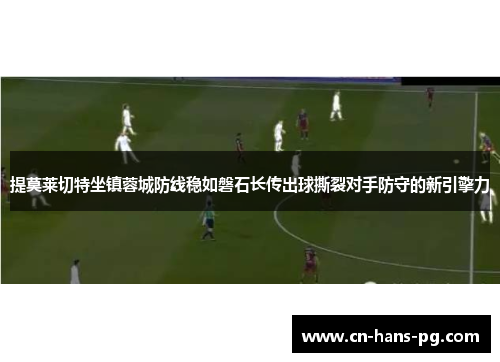 提莫莱切特坐镇蓉城防线稳如磐石长传出球撕裂对手防守的新引擎力 提莫莱切特坐镇蓉城防线稳如磐石长传出球撕裂对手防守的新引擎力