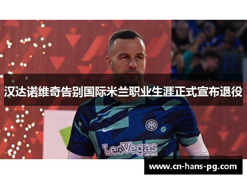 汉达诺维奇告别国际米兰职业生涯正式宣布退役
