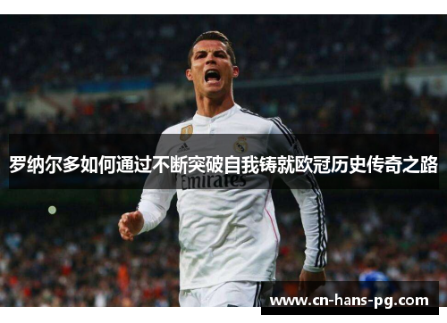 罗纳尔多如何通过不断突破自我铸就欧冠历史传奇之路