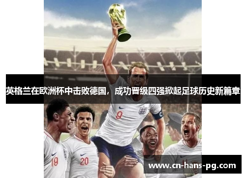 英格兰在欧洲杯中击败德国，成功晋级四强掀起足球历史新篇章