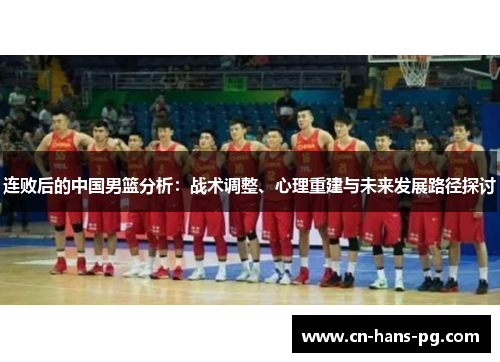 连败后的中国男篮分析：战术调整、心理重建与未来发展路径探讨