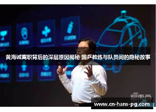 黄海诚离职背后的深层原因揭秘 国乒教练与队员间的隐秘故事