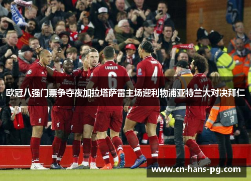 欧冠八强门票争夺夜加拉塔萨雷主场迎利物浦亚特兰大对决拜仁