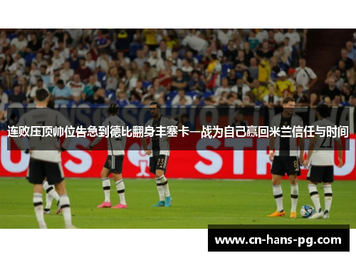 连败压顶帅位告急到德比翻身丰塞卡一战为自己赢回米兰信任与时间 连败压顶帅位告急到德比翻身丰塞卡一战为自己赢回米兰信任与时间